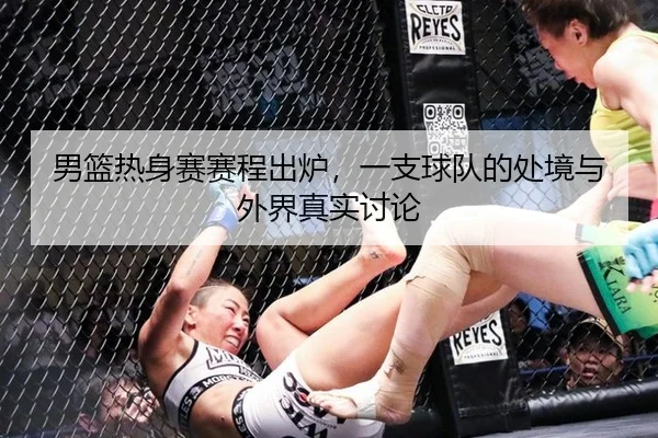 男篮热身赛赛程出炉，一支球队的处境与外界真实讨论